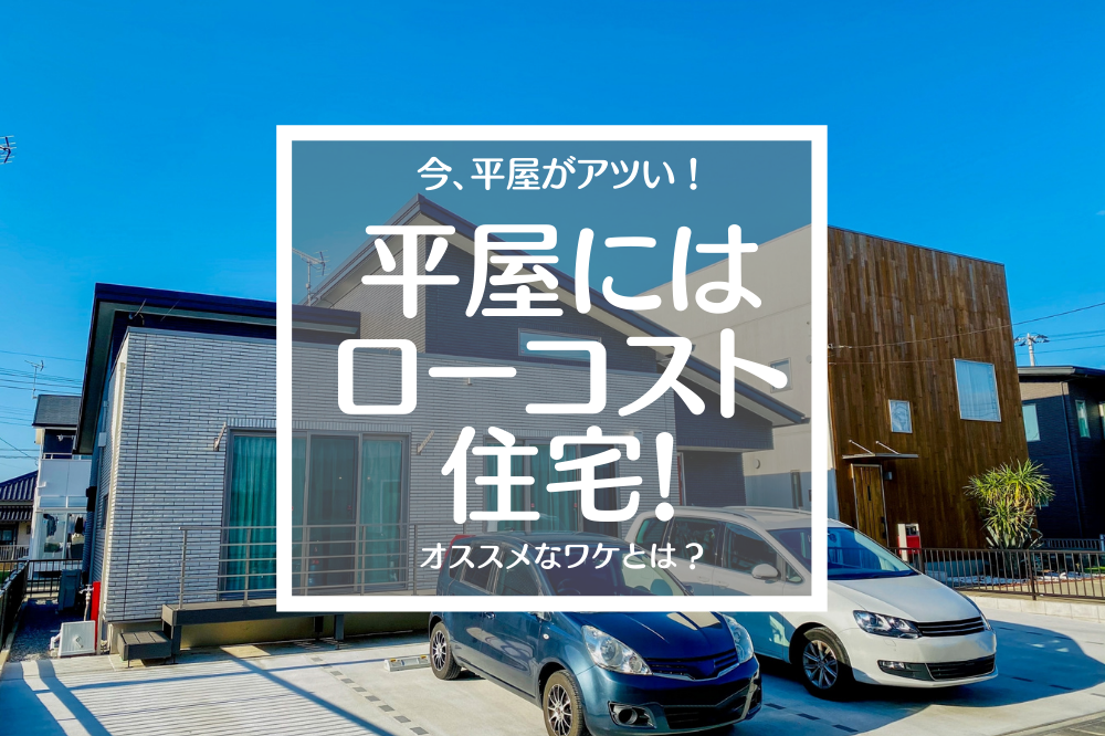 今、平屋がアツい！平屋にはローコスト住宅がオススメなワケとは？